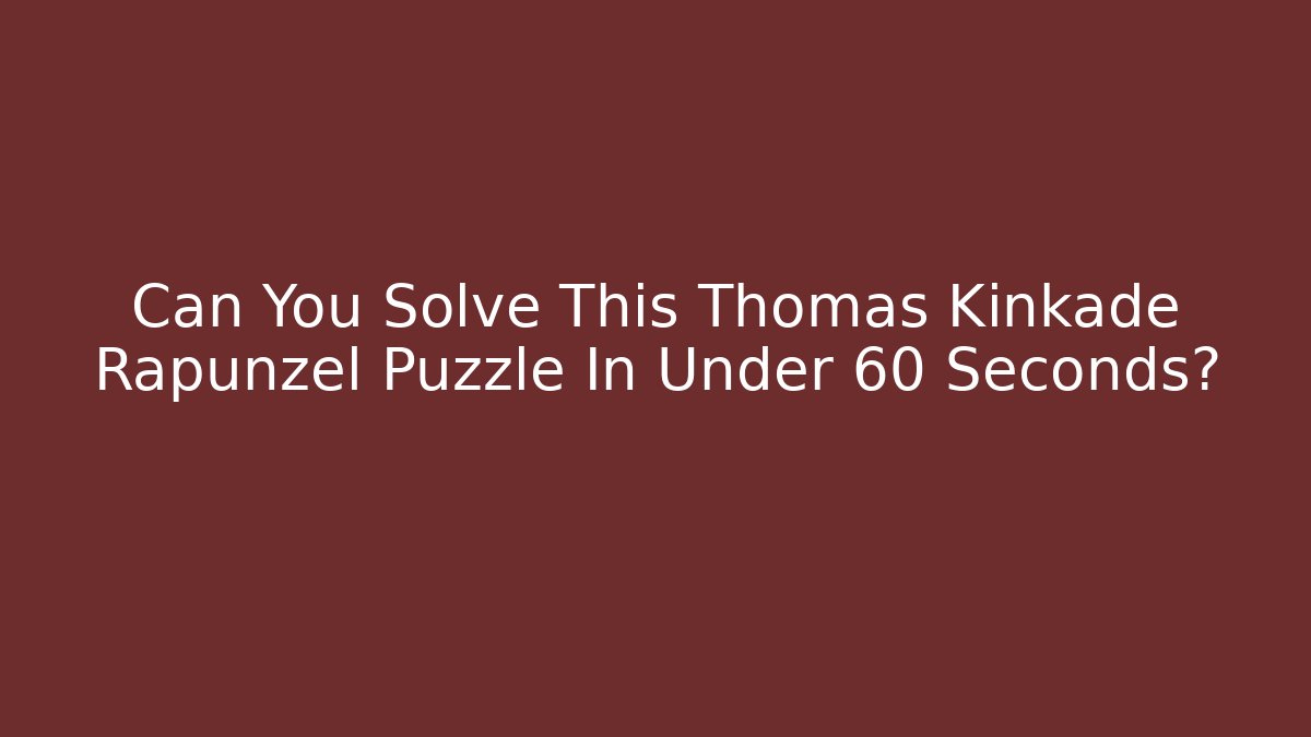 Can You Solve This Thomas Kinkade Rapunzel Puzzle In Under 60 Seconds?