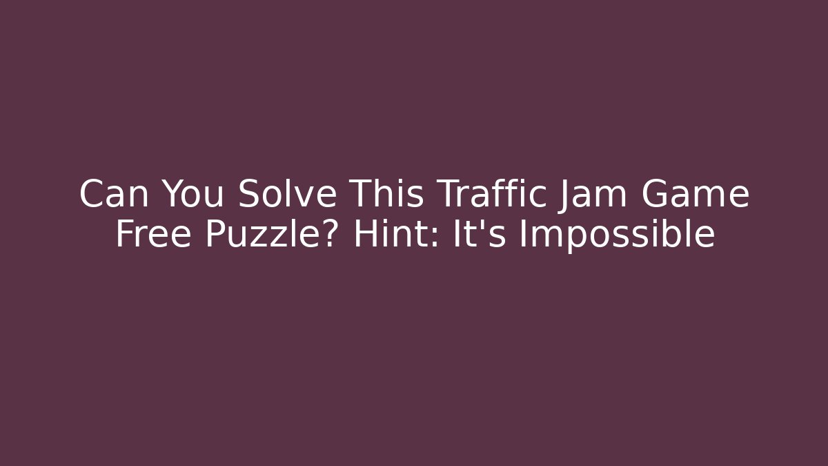 Can You Solve This Traffic Jam Game Free Puzzle? Hint: It's Impossible