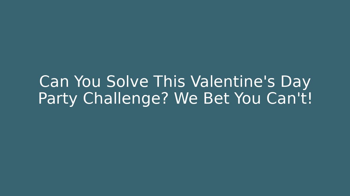 Can You Solve This Valentine's Day Party Challenge? We Bet You Can't!