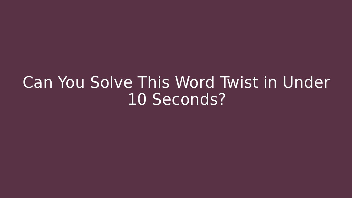 Can You Solve This Word Twist in Under 10 Seconds?