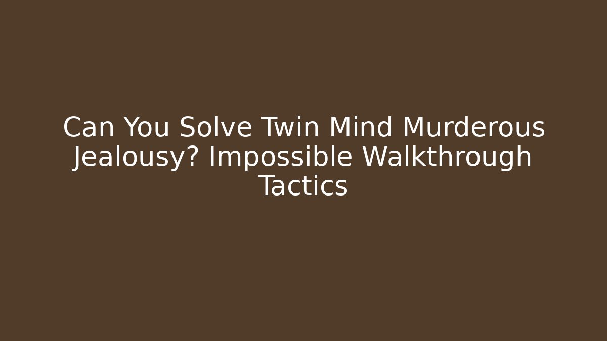 Can You Solve Twin Mind Murderous Jealousy? Impossible Walkthrough Tactics