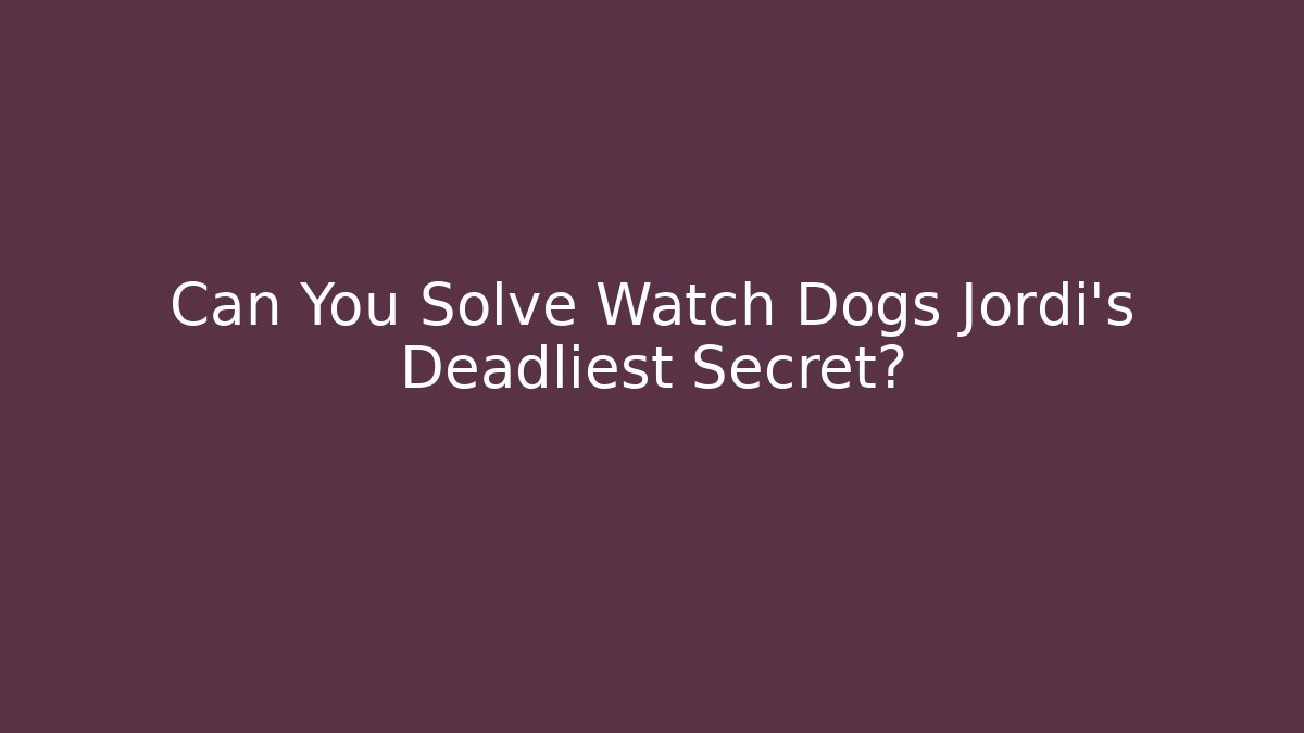 Can You Solve Watch Dogs Jordi's Deadliest Secret?