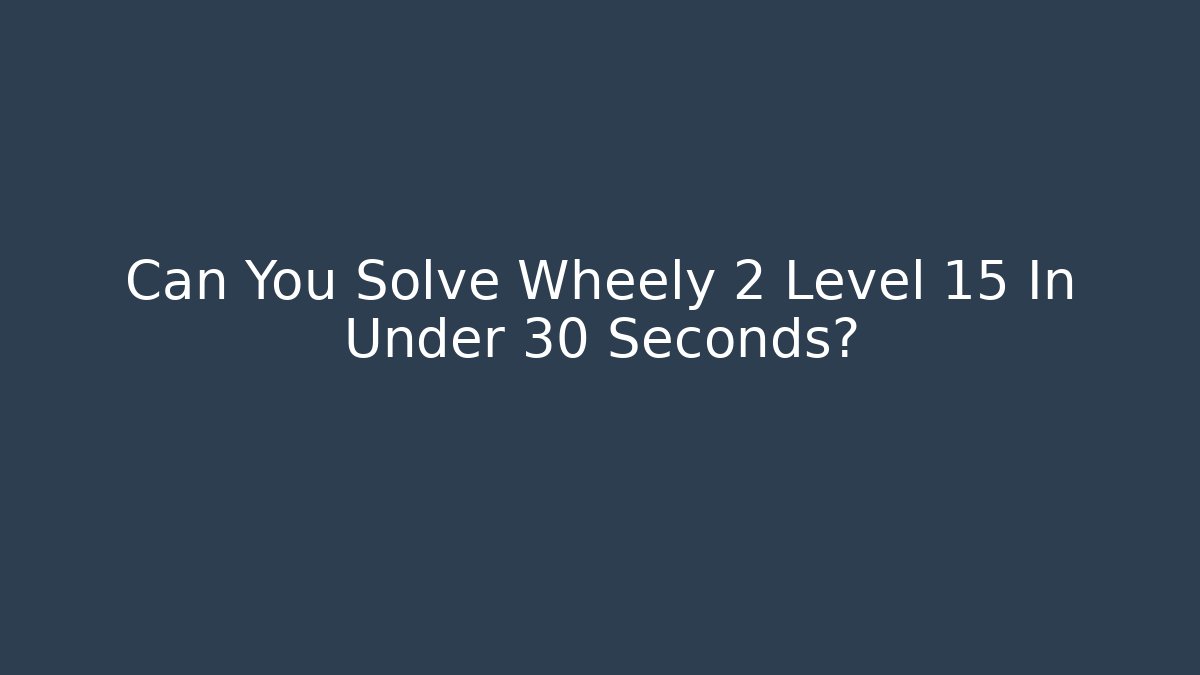 Can You Solve Wheely 2 Level 15 In Under 30 Seconds?