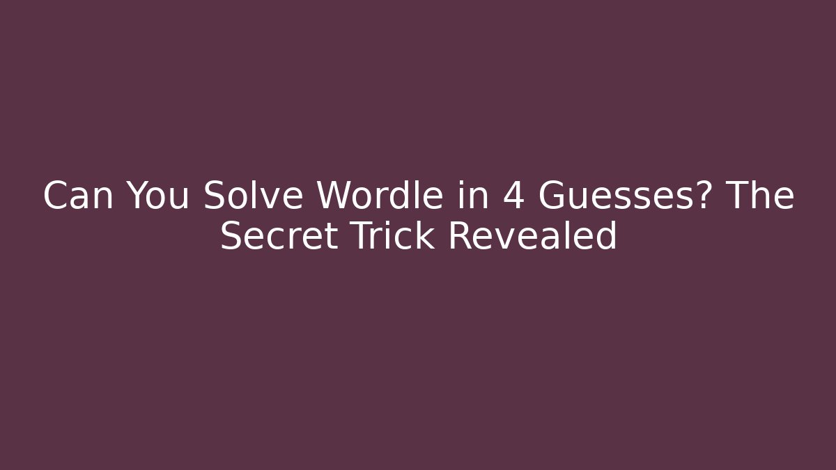 Can You Solve Wordle in 4 Guesses? The Secret Trick Revealed