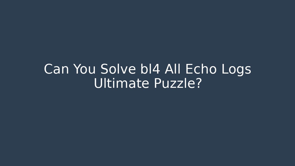Can You Solve bl4 All Echo Logs Ultimate Puzzle?