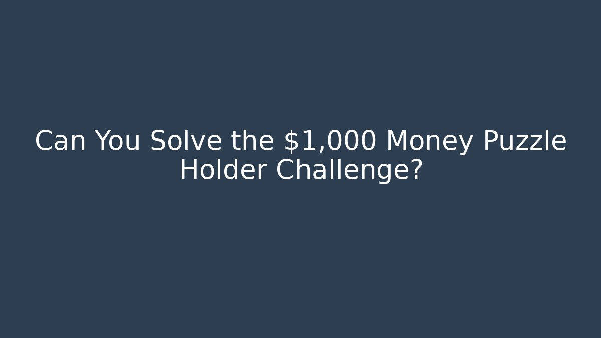 Can You Solve the $1,000 Money Puzzle Holder Challenge?
