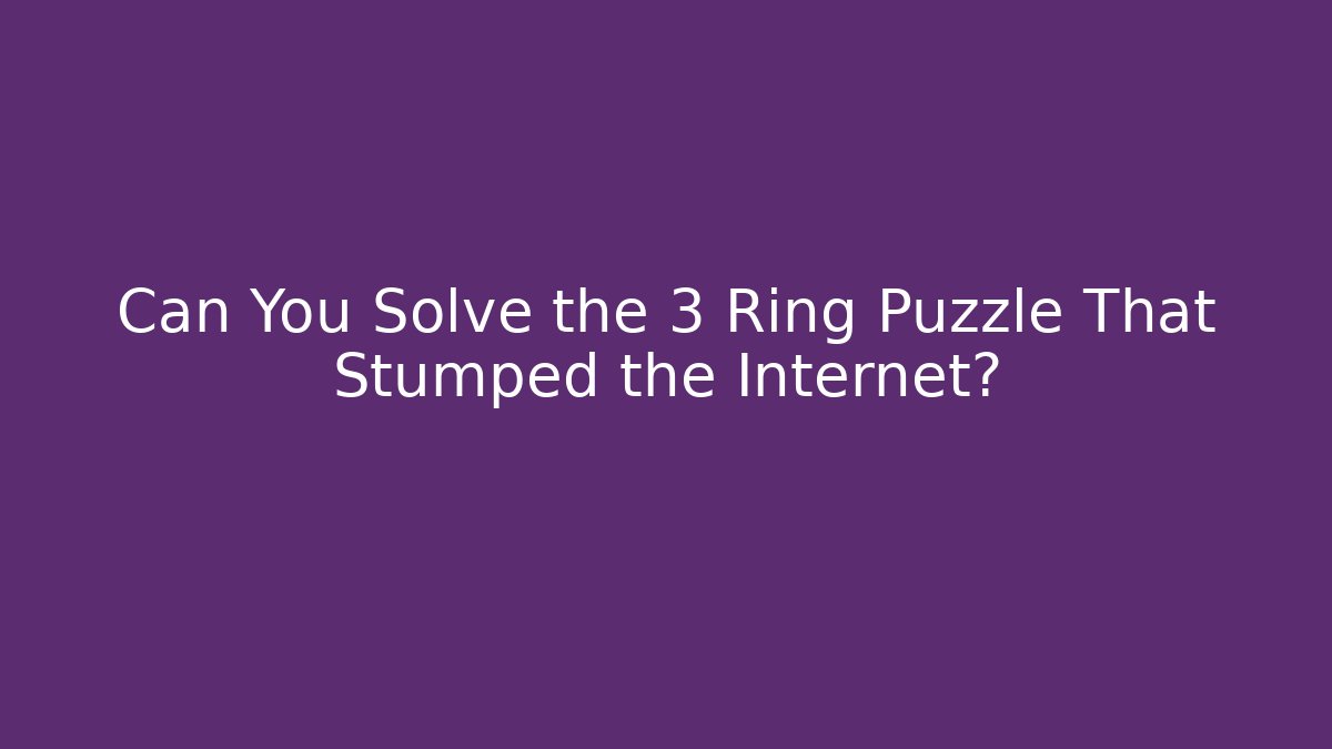 Can You Solve the 3 Ring Puzzle That Stumped the Internet?