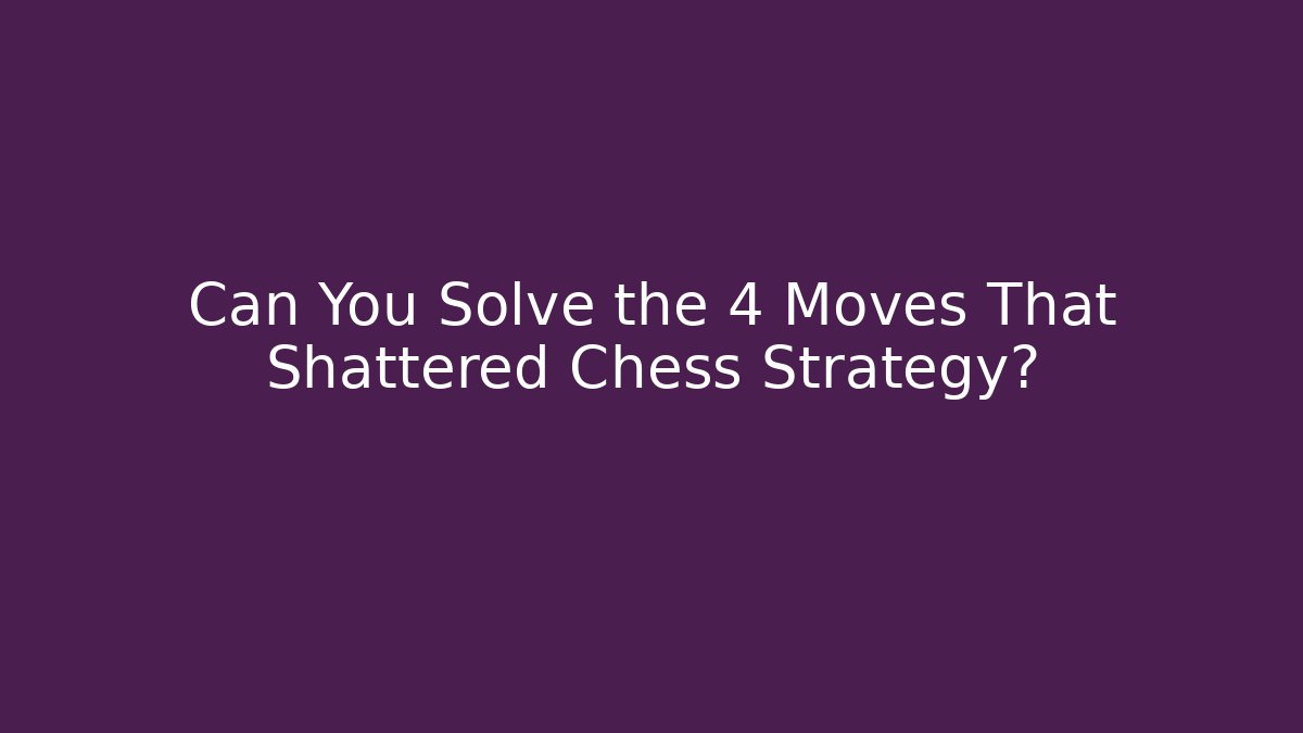 Can You Solve the 4 Moves That Shattered Chess Strategy?