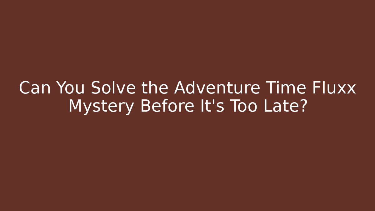 Can You Solve the Adventure Time Fluxx Mystery Before It's Too Late?