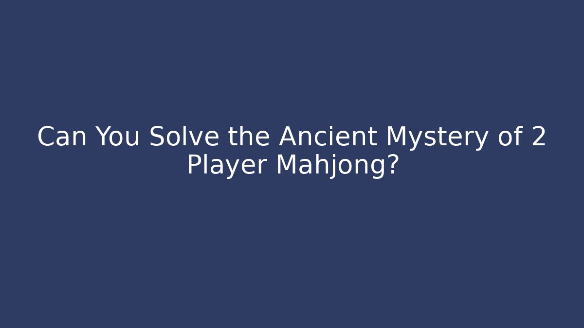 Can You Solve the Ancient Mystery of 2 Player Mahjong?