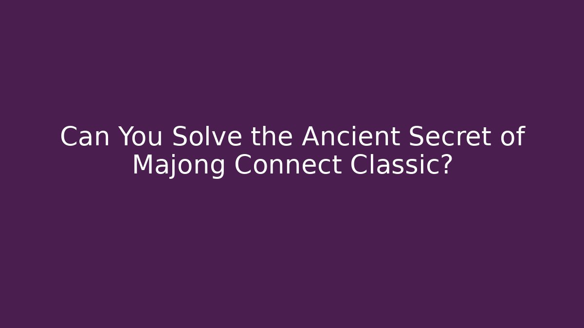 Can You Solve the Ancient Secret of Majong Connect Classic?