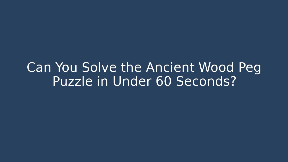 Can You Solve the Ancient Wood Peg Puzzle in Under 60 Seconds?
