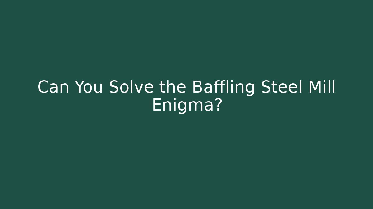 Can You Solve the Baffling Steel Mill Enigma?
