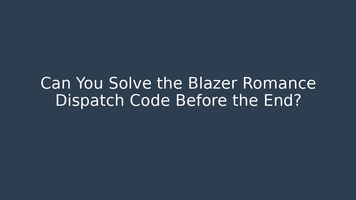 Can You Solve the Blazer Romance Dispatch Code Before the End?