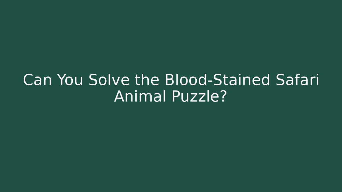 Can You Solve the Blood-Stained Safari Animal Puzzle?
