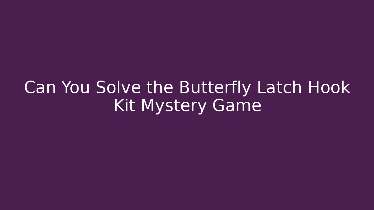 Can You Solve the Butterfly Latch Hook Kit Mystery Game