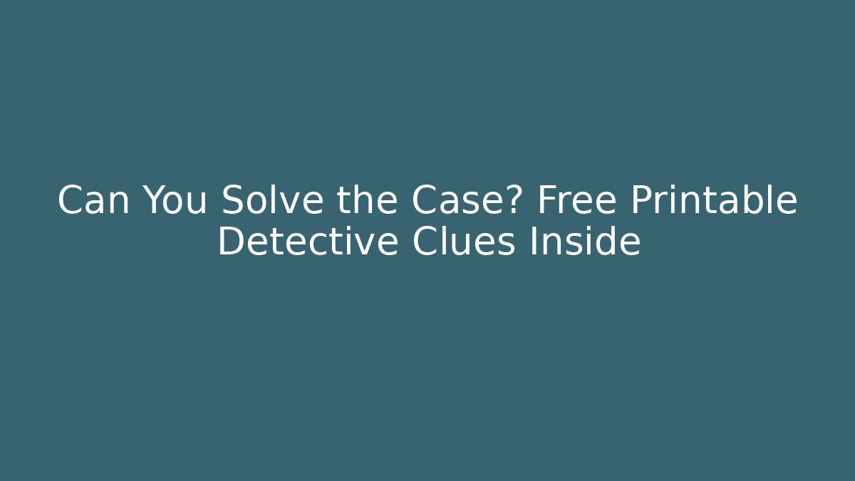 Can You Solve the Case? Free Printable Detective Clues Inside