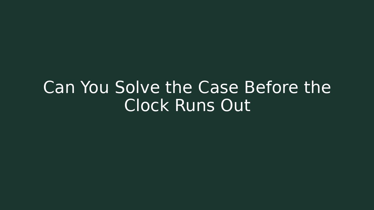 Can You Solve the Case Before the Clock Runs Out