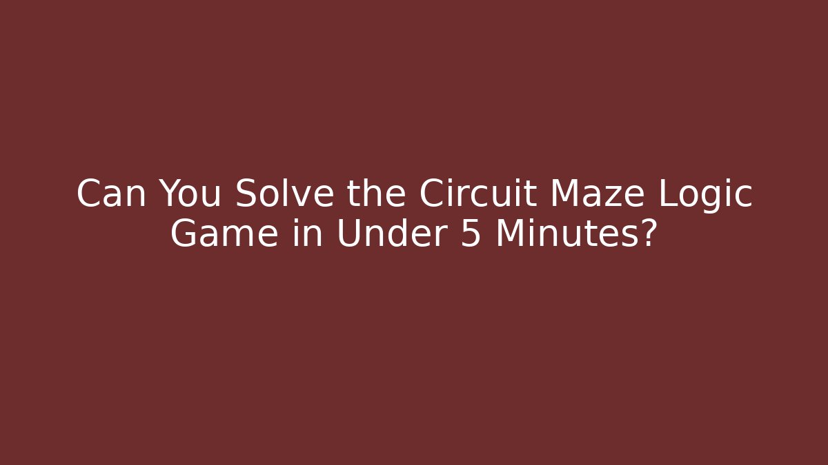 Can You Solve the Circuit Maze Logic Game in Under 5 Minutes?