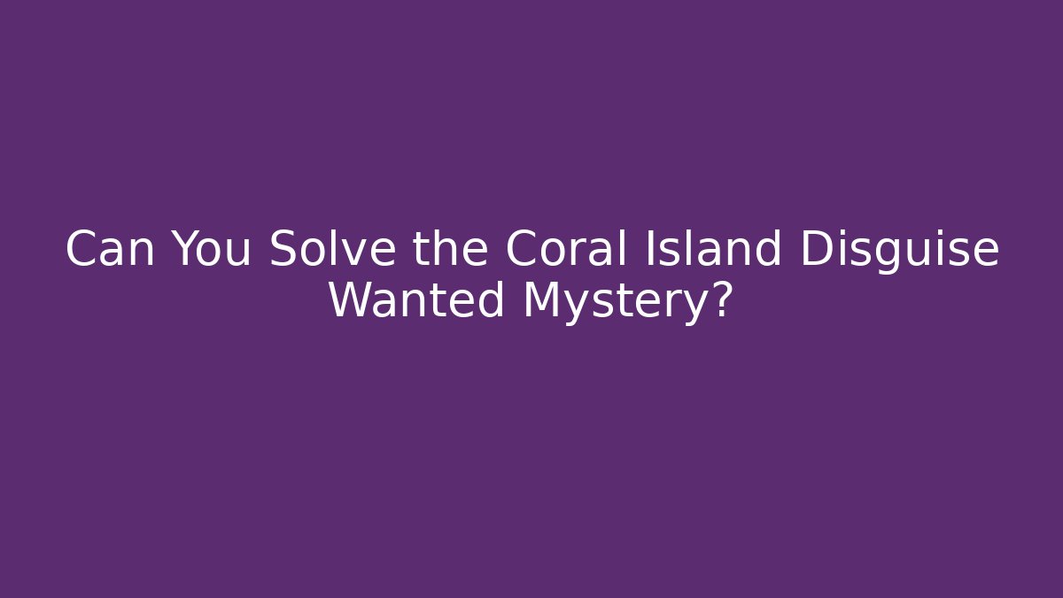 Can You Solve the Coral Island Disguise Wanted Mystery?