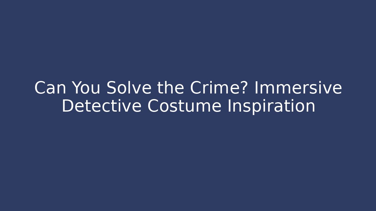 Can You Solve the Crime? Immersive Detective Costume Inspiration
