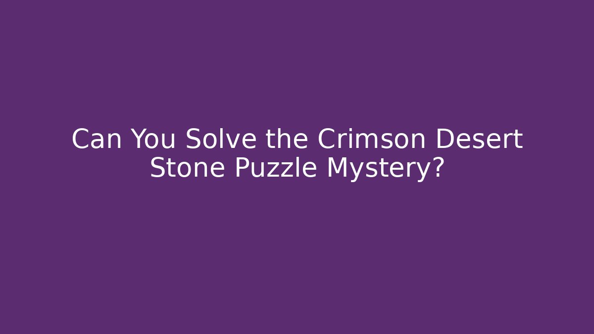 Can You Solve the Crimson Desert Stone Puzzle Mystery?