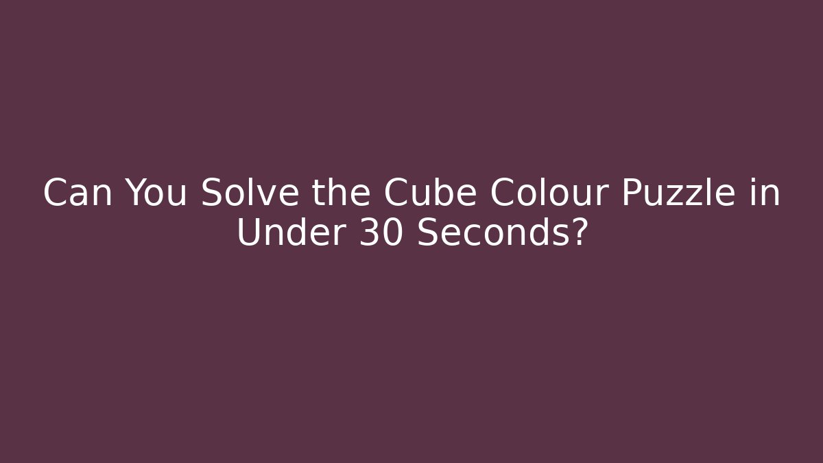 Can You Solve the Cube Colour Puzzle in Under 30 Seconds?