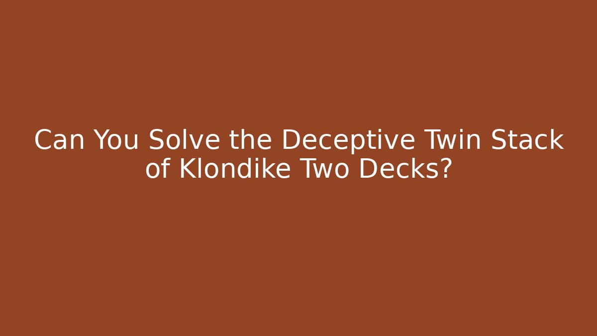 Can You Solve the Deceptive Twin Stack of Klondike Two Decks?