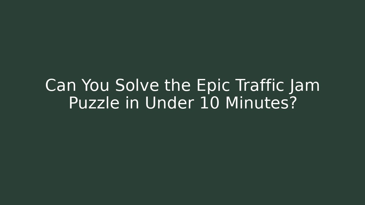Can You Solve the Epic Traffic Jam Puzzle in Under 10 Minutes?