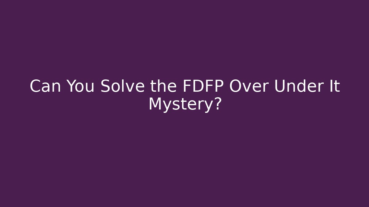 Can You Solve the FDFP Over Under It Mystery?