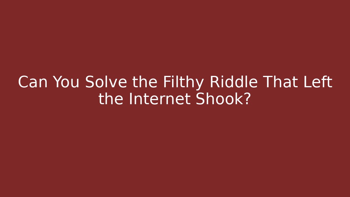 Can You Solve the Filthy Riddle That Left the Internet Shook?