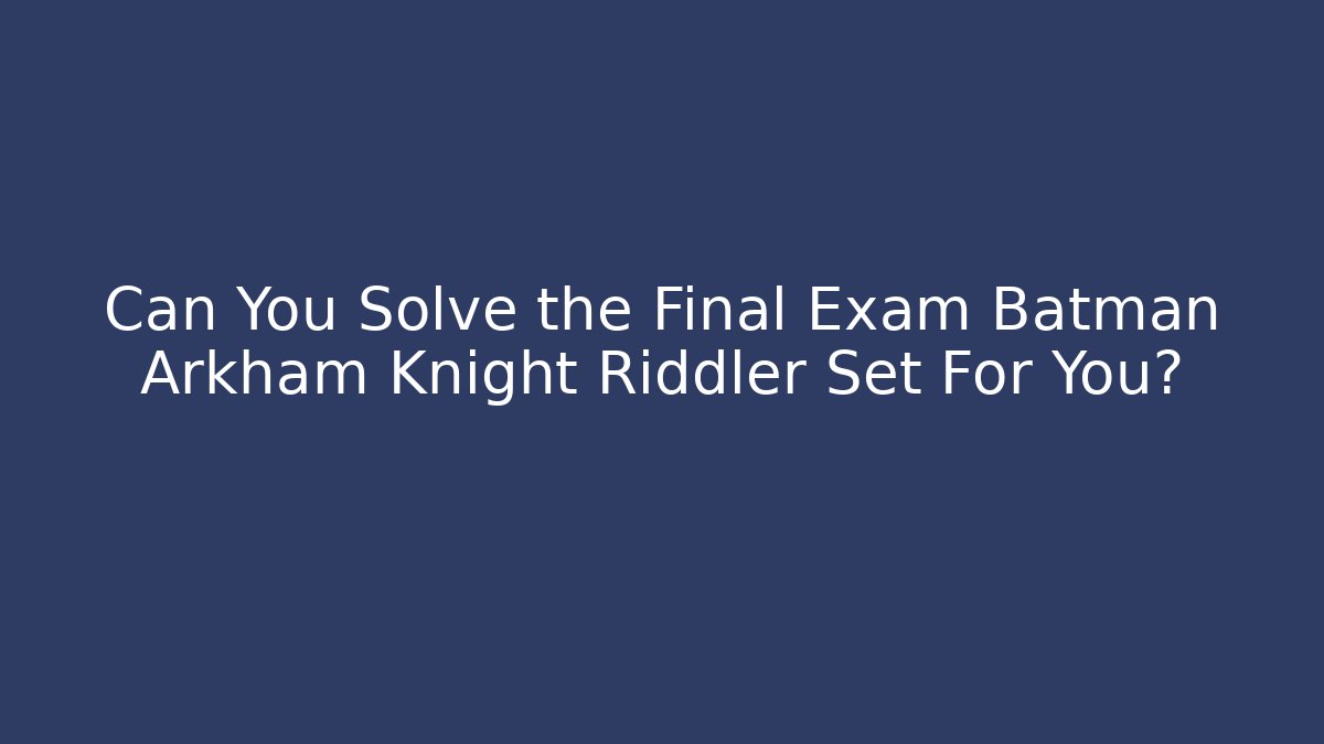 Can You Solve the Final Exam Batman Arkham Knight Riddler Set For You?