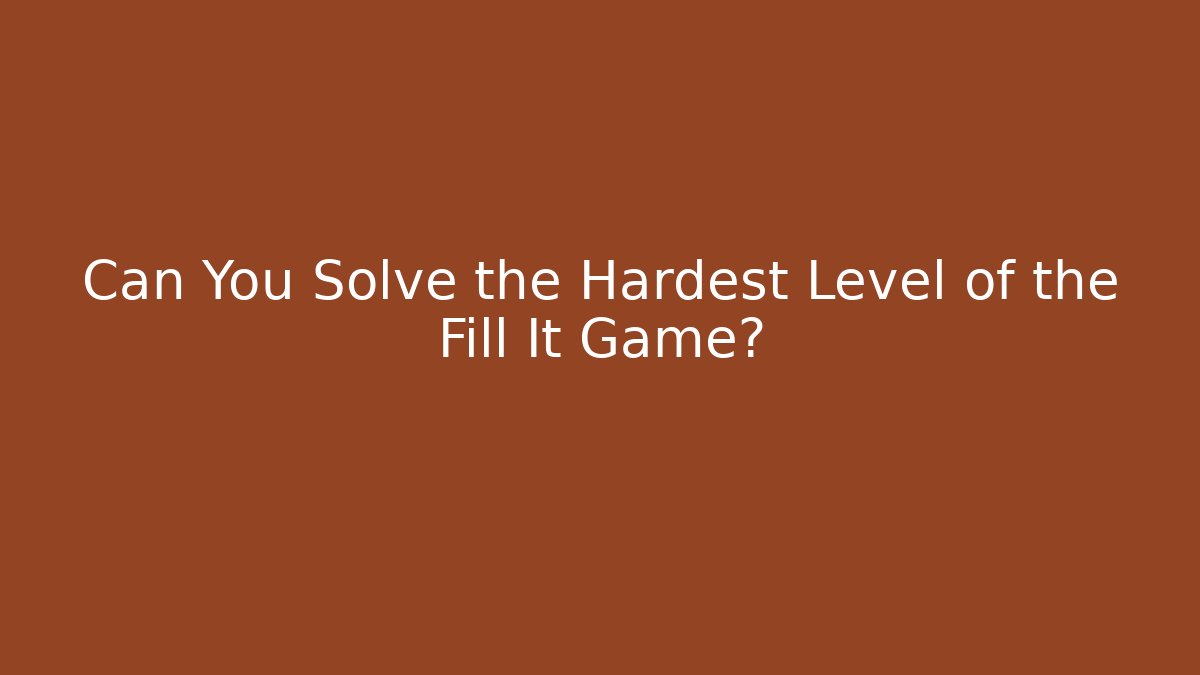 Can You Solve the Hardest Level of the Fill It Game?