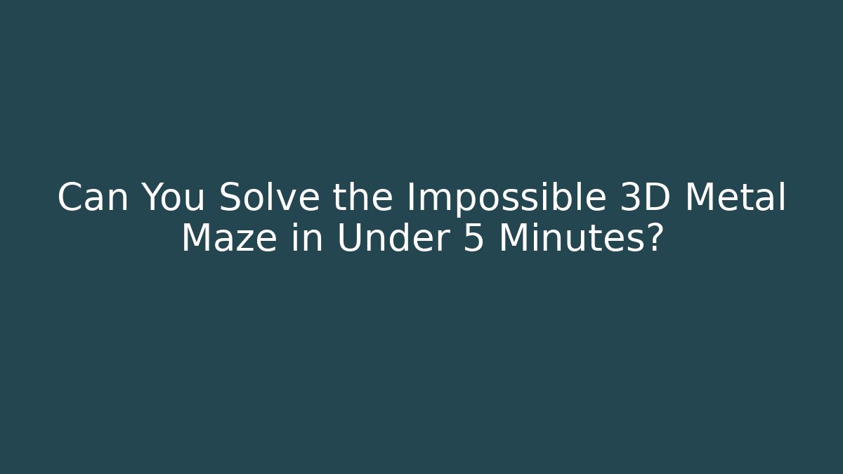 Can You Solve the Impossible 3D Metal Maze in Under 5 Minutes?