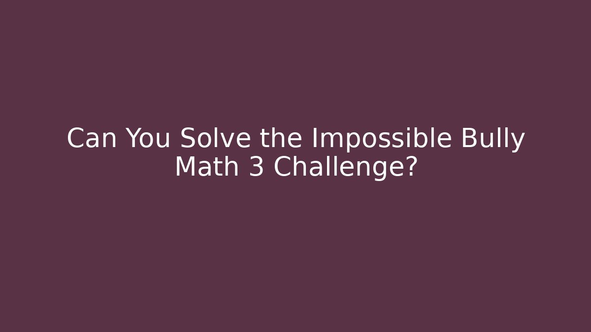 Can You Solve the Impossible Bully Math 3 Challenge? - Create More Assets