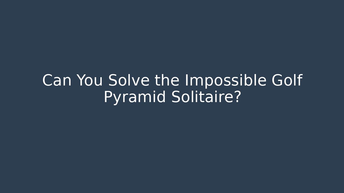 Can You Solve the Impossible Golf Pyramid Solitaire?