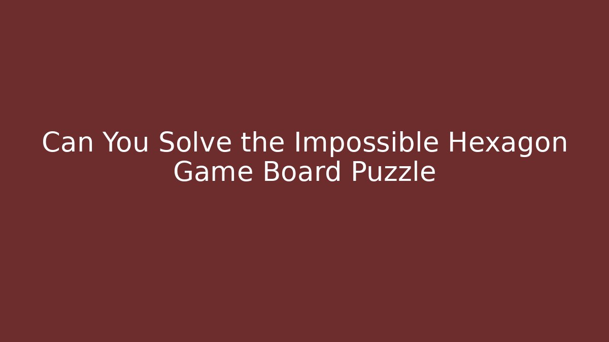 Can You Solve the Impossible Hexagon Game Board Puzzle