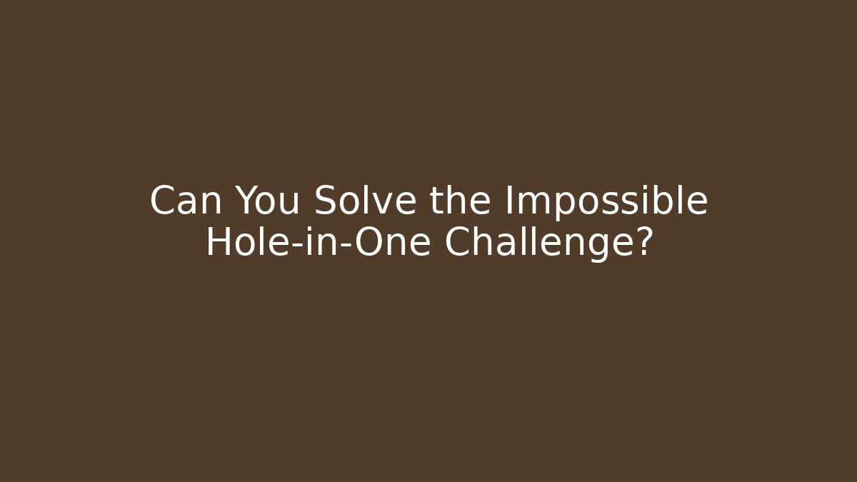 Can You Solve the Impossible Hole-in-One Challenge?