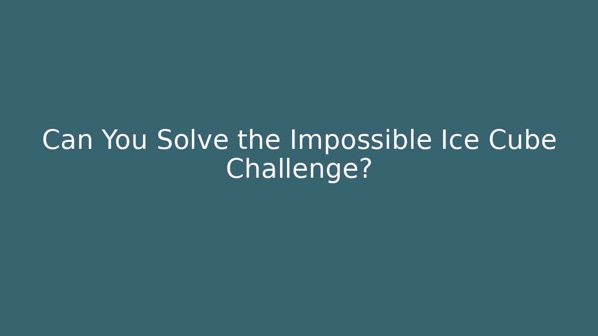Can You Solve the Impossible Ice Cube Challenge?
