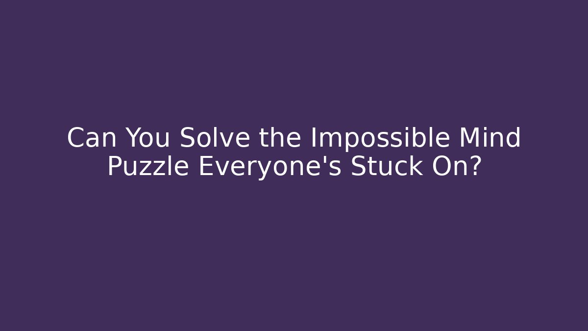 Can You Solve the Impossible Mind Puzzle Everyone's Stuck On?