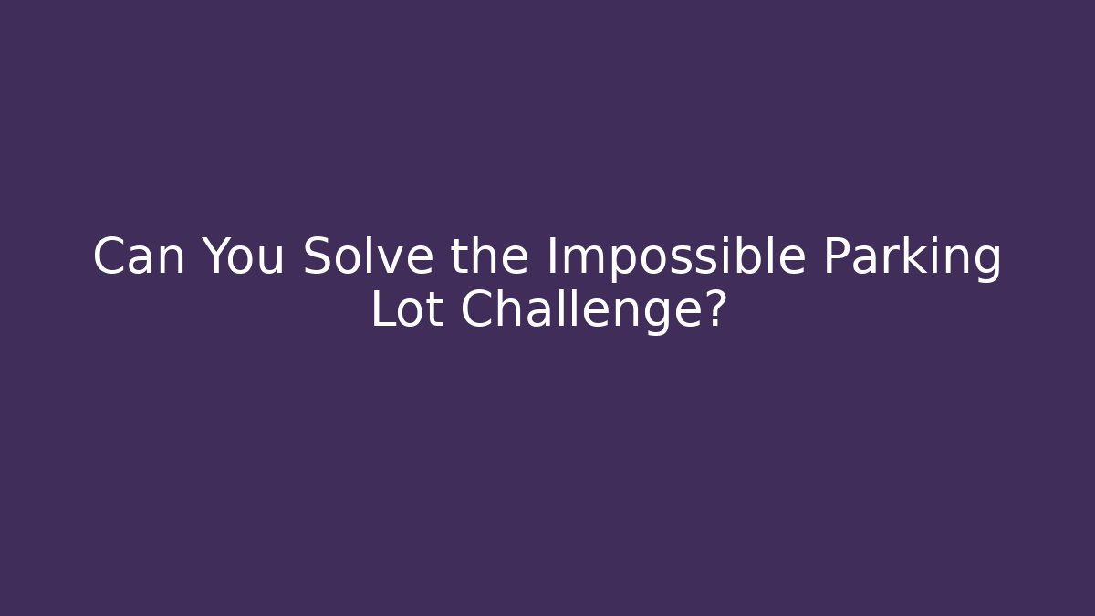 Can You Solve the Impossible Parking Lot Challenge?