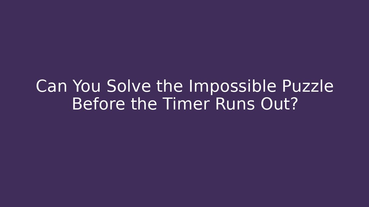 Can You Solve the Impossible Puzzle Before the Timer Runs Out?