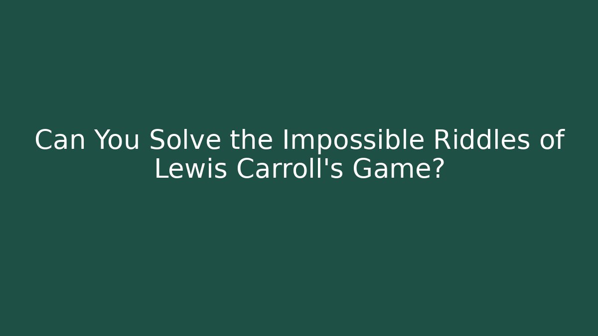 Can You Solve the Impossible Riddles of Lewis Carroll’s Game?