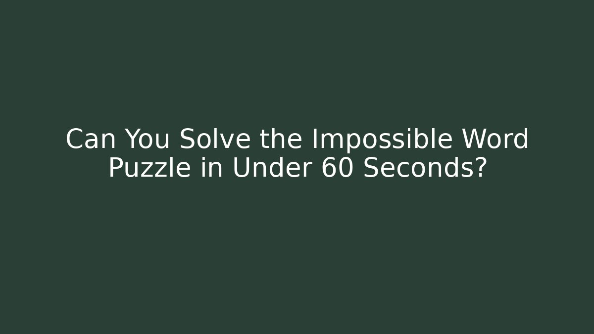 Can You Solve the Impossible Word Puzzle in Under 60 Seconds?