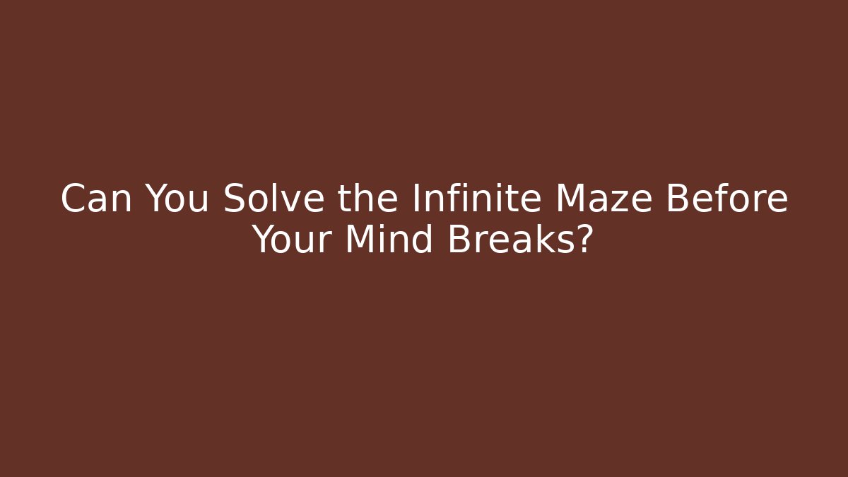 Can You Solve the Infinite Maze Before Your Mind Breaks?