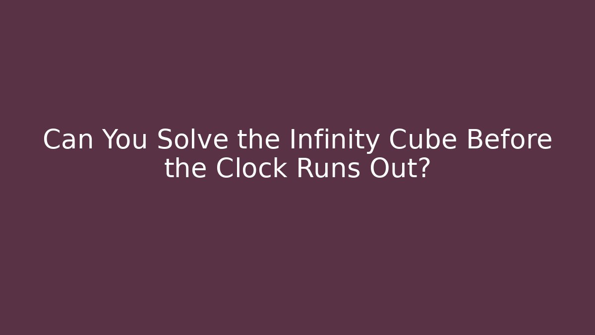 Can You Solve the Infinity Cube Before the Clock Runs Out?