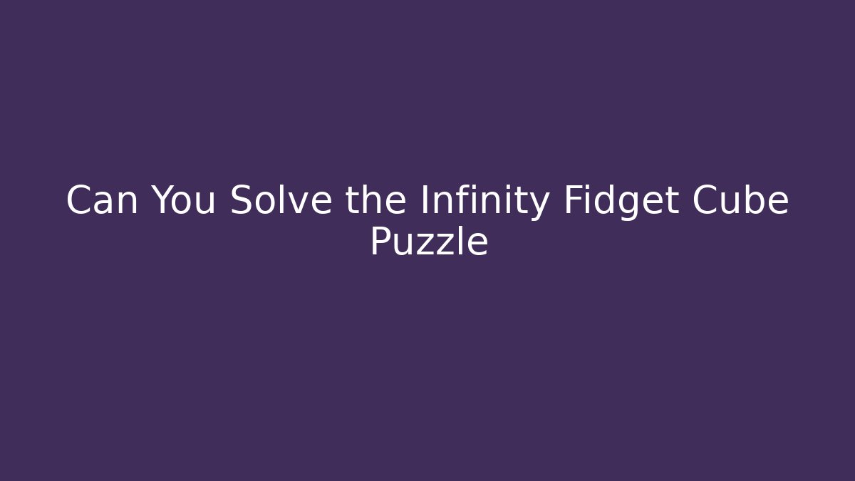 Can You Solve the Infinity Fidget Cube Puzzle