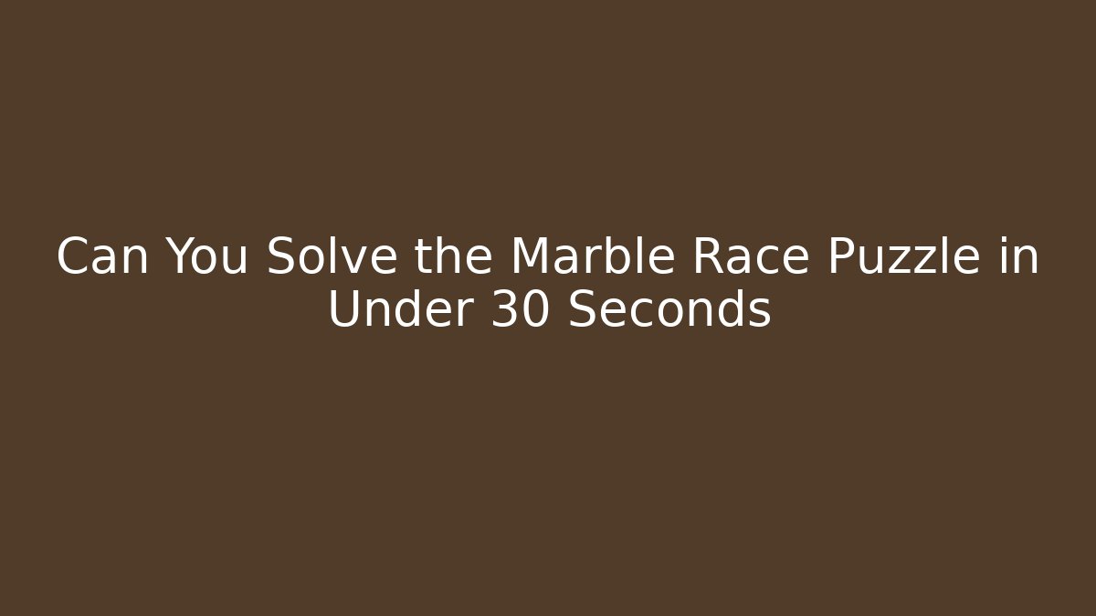 Can You Solve the Marble Race Puzzle in Under 30 Seconds