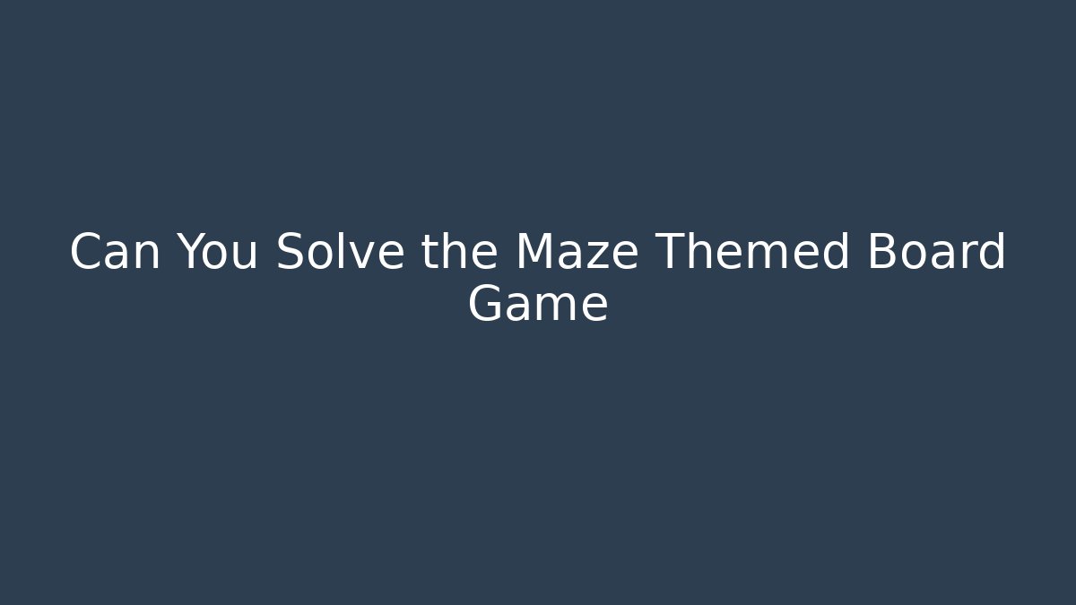 Can You Solve the Maze Themed Board Game