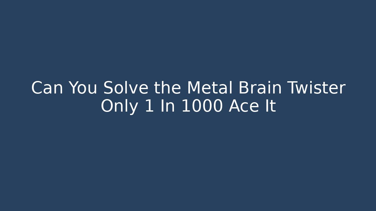 Can You Solve the Metal Brain Twister Only 1 In 1000 Ace It